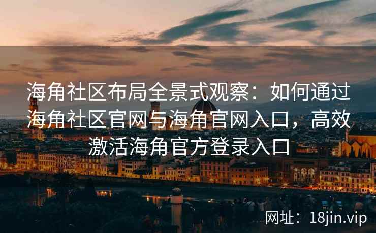海角社区布局全景式观察：如何通过海角社区官网与海角官网入口，高效激活海角官方登录入口