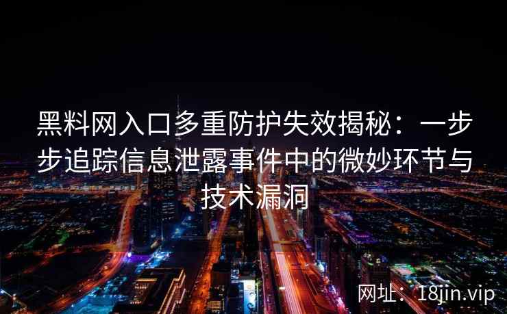 黑料网入口多重防护失效揭秘：一步步追踪信息泄露事件中的微妙环节与技术漏洞