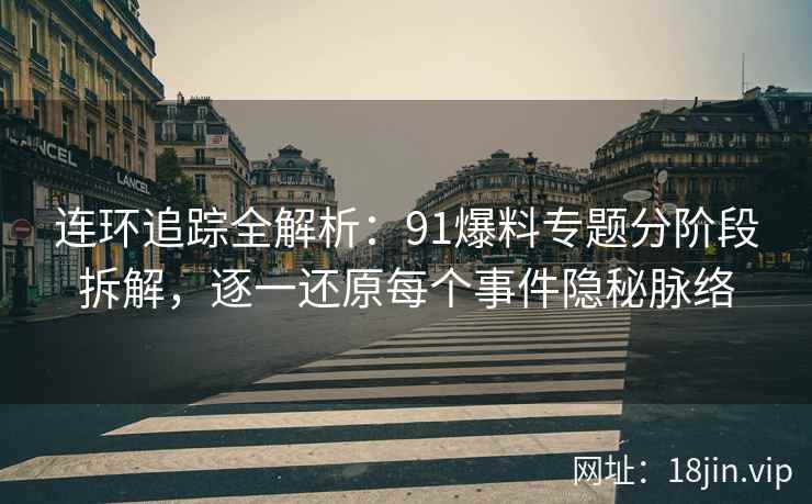 连环追踪全解析：91爆料专题分阶段拆解，逐一还原每个事件隐秘脉络