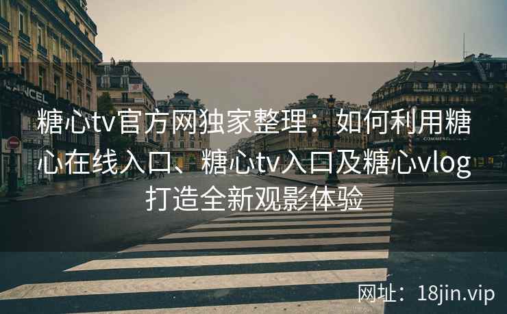 糖心tv官方网独家整理：如何利用糖心在线入口、糖心tv入口及糖心vlog打造全新观影体验
